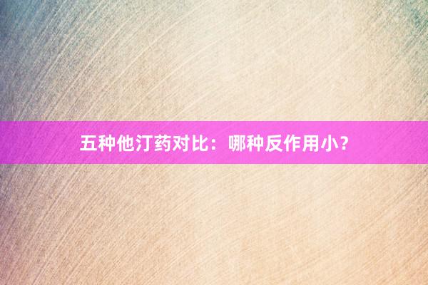 五种他汀药对比：哪种反作用小？
