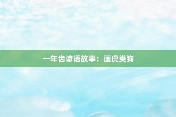 一年齿谚语故事:画虎类狗