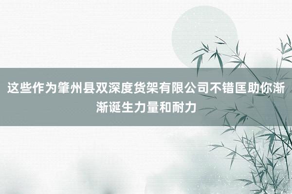 这些作为肇州县双深度货架有限公司不错匡助你渐渐诞生力量和耐力