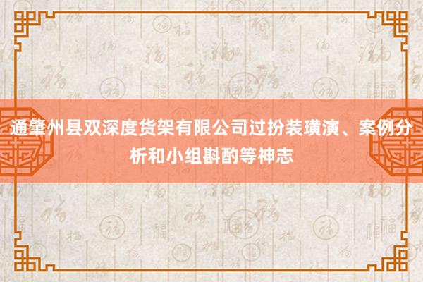 通肇州县双深度货架有限公司过扮装璜演、案例分析和小组斟酌等神志