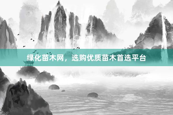 绿化苗木网，选购优质苗木首选平台
