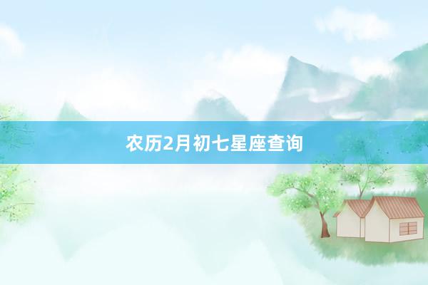 农历2月初七星座查询