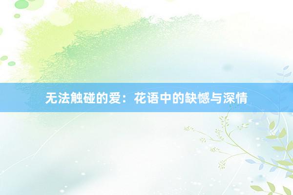 无法触碰的爱：花语中的缺憾与深情