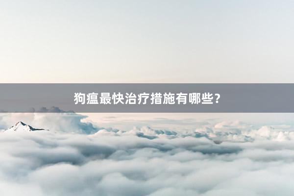 狗瘟最快治疗措施有哪些？